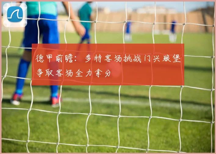 德甲前瞻：多特客场挑战门兴狼堡争取客场全力拿分
