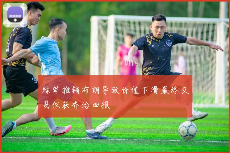 绿军推销布朗导致价值下滑最终交易仅获乔治回报