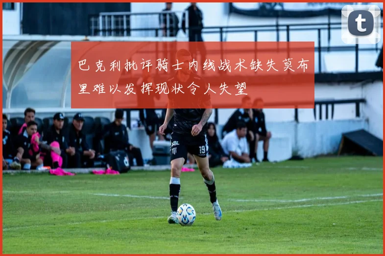 巴克利批评骑士内线战术缺失莫布里难以发挥现状令人失望