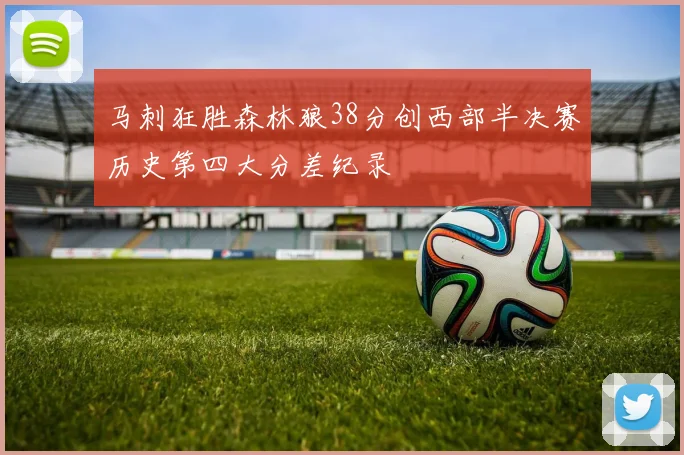 马刺狂胜森林狼38分创西部半决赛历史第四大分差纪录