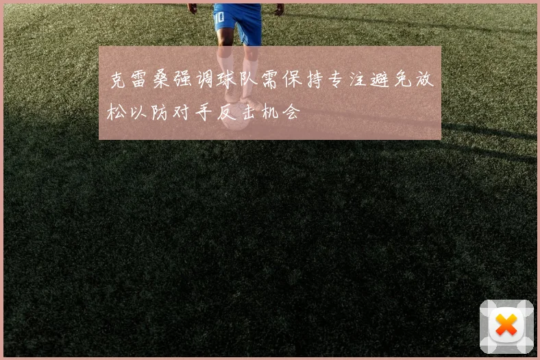 克雷桑强调球队需保持专注避免放松以防对手反击机会