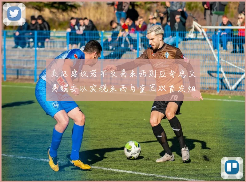 美记建议若不交易米西则应考虑交易锡安以实现米西与奎因双首发组合