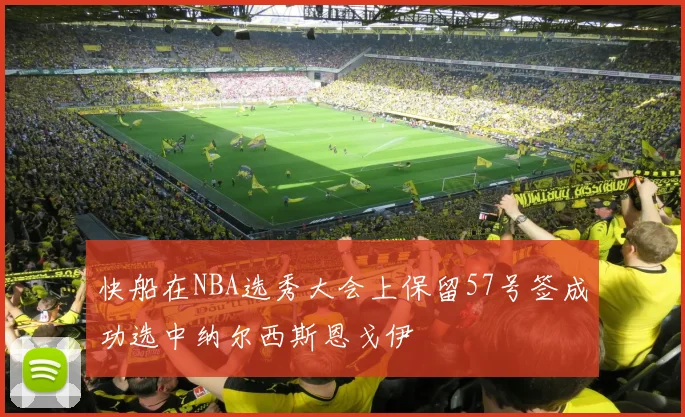 快船在NBA选秀大会上保留57号签成功选中纳尔西斯恩戈伊