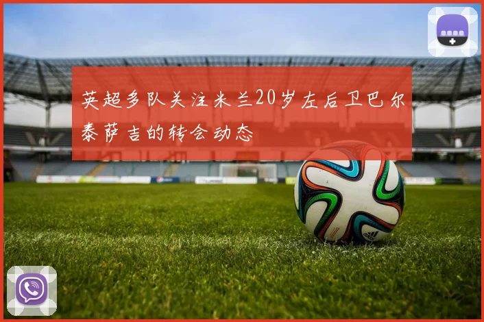 英超多队关注米兰20岁左后卫巴尔泰萨吉的转会动态