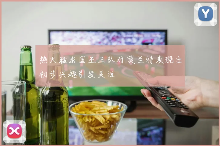 热火猛龙国王三队对莫兰特表现出初步兴趣引发关注