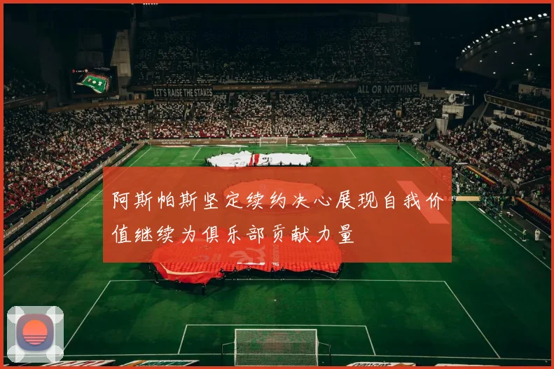 阿斯帕斯坚定续约决心展现自我价值继续为俱乐部贡献力量