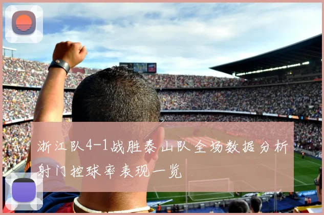 浙江队4-1战胜泰山队全场数据分析射门控球率表现一览