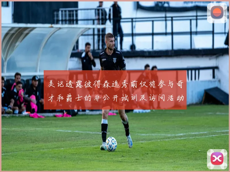 美记透露彼得森选秀前仅将参与奇才和爵士的非公开试训及访问活动